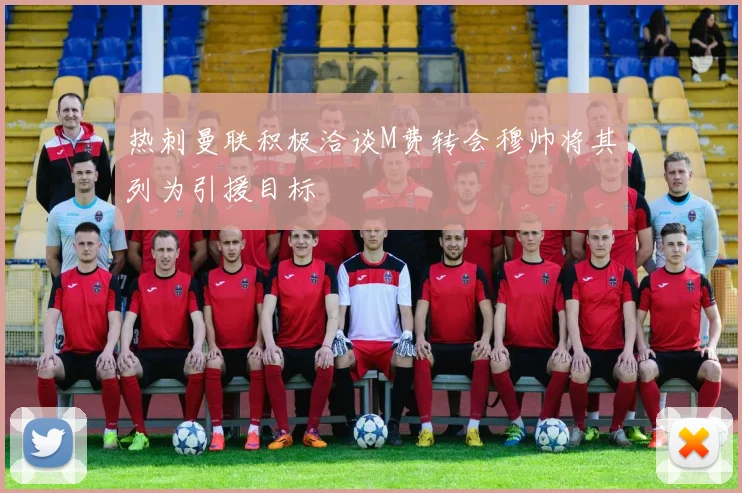 热刺曼联积极洽谈M费转会穆帅将其列为引援目标