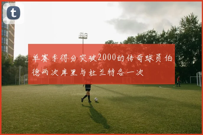 单赛季得分突破2000的传奇球员伯德两次库里与杜兰特各一次