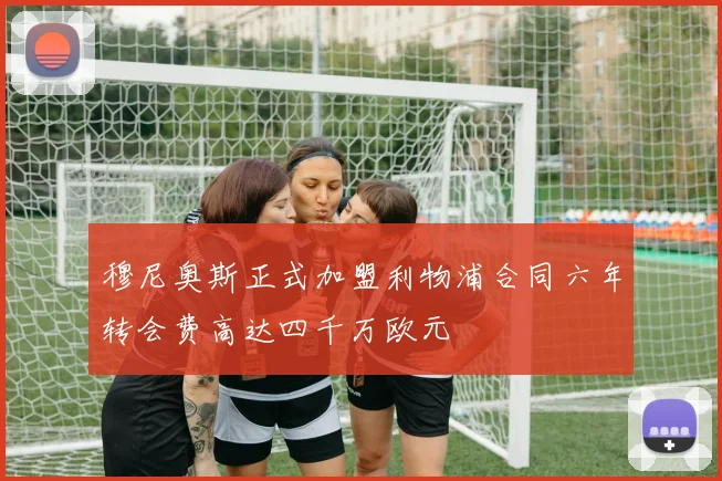 穆尼奥斯正式加盟利物浦合同六年转会费高达四千万欧元