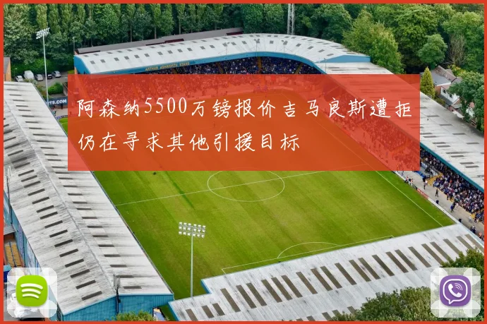阿森纳5500万镑报价吉马良斯遭拒仍在寻求其他引援目标