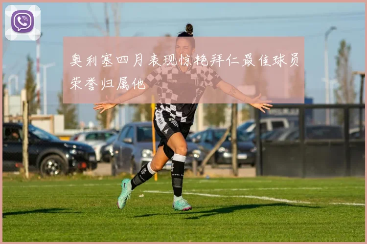 奥利塞四月表现惊艳拜仁最佳球员荣誉归属他