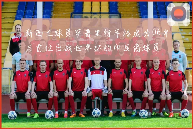 新西兰球员萨普里特辛格成为06年后首位出战世界杯的印度裔球员