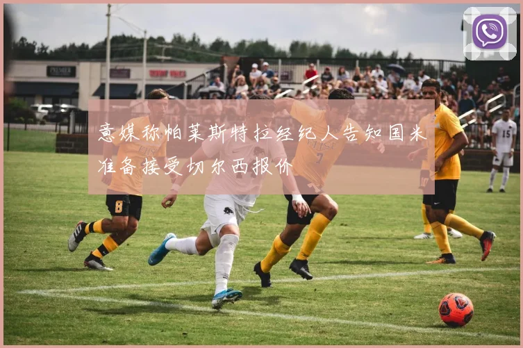 意媒称帕莱斯特拉经纪人告知国米准备接受切尔西报价