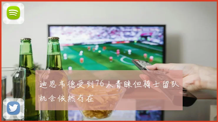 迪恩韦德受到76人青睐但骑士留队机会依然存在