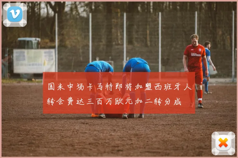 国米中场卡马特即将加盟西班牙人转会费达三百万欧元加二转分成
