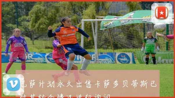 巴萨计划永久出售卡萨多贝蒂斯已对其转会情况进行询问